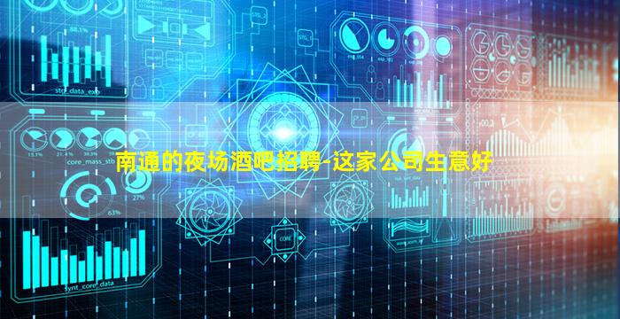 南通的夜场酒吧招聘-这家公司生意好